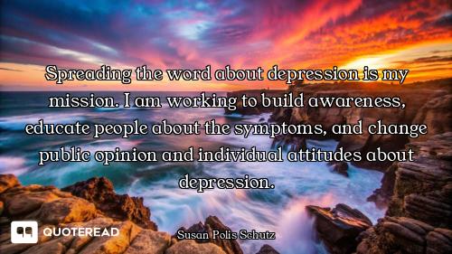 Spreading the word about depression is my mission. I am working to build awareness, educate people a...