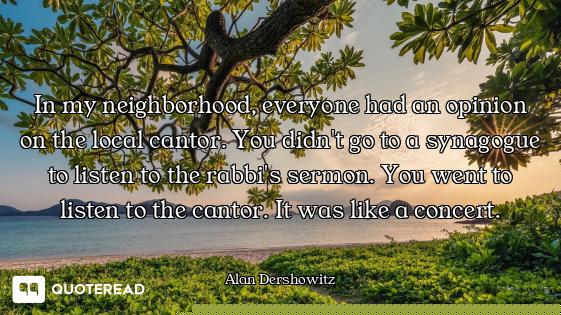 In my neighborhood, everyone had an opinion on the local cantor. You didn't go to a synagogue to lis...