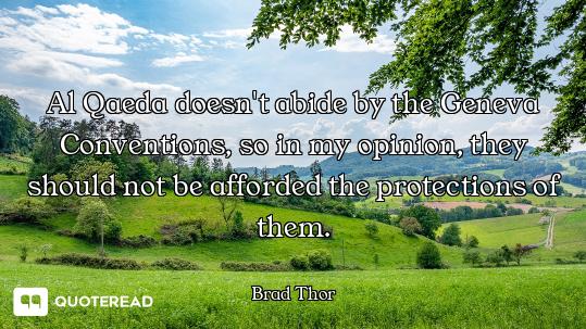 Al Qaeda doesn't abide by the Geneva Conventions, so in my opinion, they should not be afforded the...