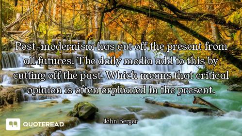Post-modernism has cut off the present from all futures. The daily media add to this by cutting off...