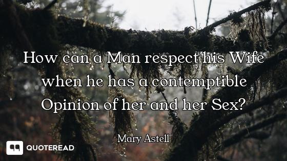 How can a Man respect his Wife when he has a contemptible Opinion of her and her Sex?