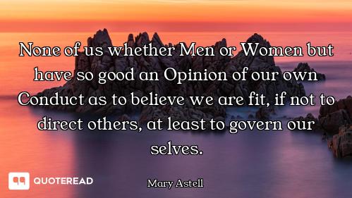 None of us whether Men or Women but have so good an Opinion of our own Conduct as to believe we are...