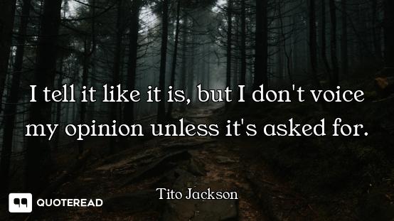 I tell it like it is, but I don't voice my opinion unless it's asked for.