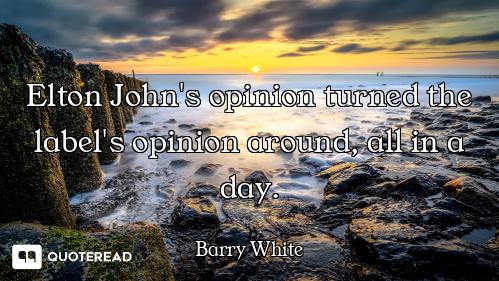 Elton John's opinion turned the label's opinion around, all in a day.