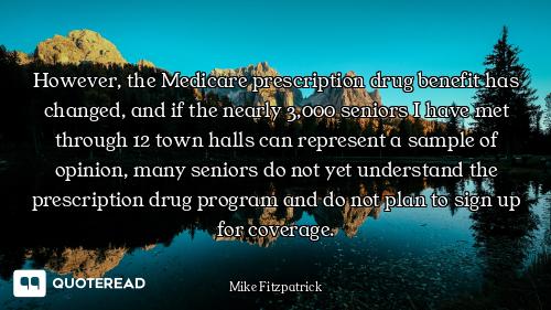 However, the Medicare prescription drug benefit has changed, and if the nearly 3,000 seniors I have...