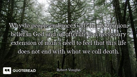 Why do people embrace God? In my opinion, belief in God and an afterlife is a necessary extension of...