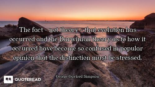 The fact - not theory - that evolution has occurred and the Darwinian theory as to how it occurred h...