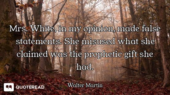 Mrs. White, in my opinion, made false statements. She misused what she claimed was the prophetic gif...