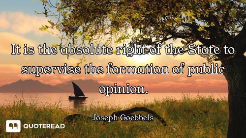 It is the absolute right of the State to supervise the formation of public opinion.
