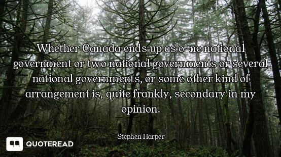 Whether Canada ends up as o-ne national government or two national governments or several national g...