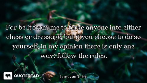 Far be it from me to force anyone into either chess or dressage, but if you choose to do so yourself...