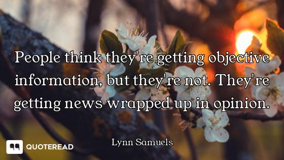 People think they're getting objective information, but they're not. They're getting news wrapped up...