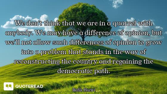 We don't think that we are in a quarrel with anybody. We may have a difference of opinion, but we'll...
