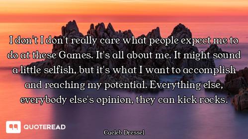 I don't I don't really care what people expect me to do at these Games. It's all about me. It might...