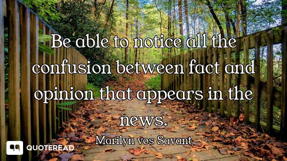 Be able to notice all the confusion between fact and opinion that appears in the news.