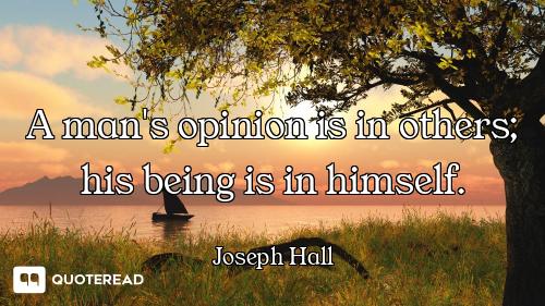 A man's opinion is in others; his being is in himself.