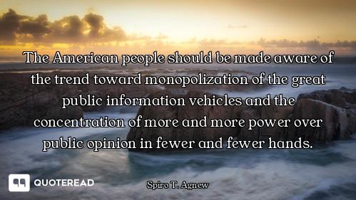 The American people should be made aware of the trend toward monopolization of the great public info...