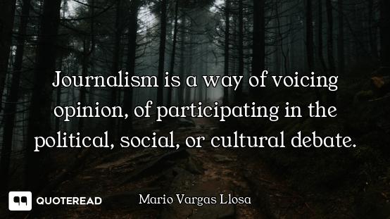 Journalism is a way of voicing opinion, of participating in the political, social, or cultural debat...