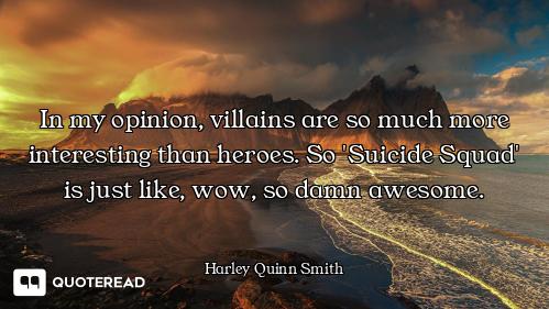 In my opinion, villains are so much more interesting than heroes. So 'Suicide Squad' is just like, w...
