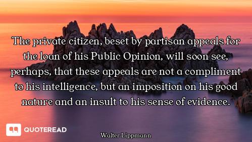 The private citizen, beset by partisan appeals for the loan of his Public Opinion, will soon see, pe...