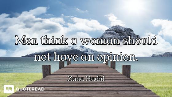 Men think a woman should not have an opinion.