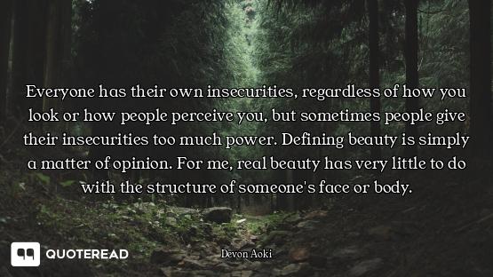 Everyone has their own insecurities, regardless of how you look or how people perceive you, but some...