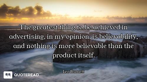 The greatest thing to be achieved in advertising, in my opinion, is believability, and nothing is mo...
