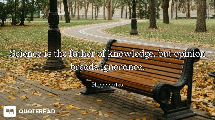 Science is the father of knowledge, but opinion breeds ignorance.