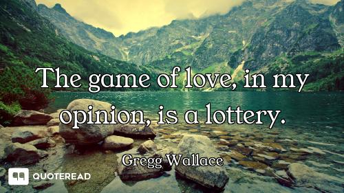 The game of love, in my opinion, is a lottery.