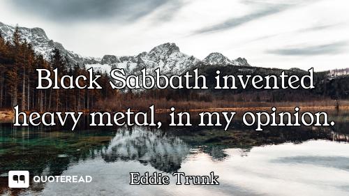 Black Sabbath invented heavy metal, in my opinion.