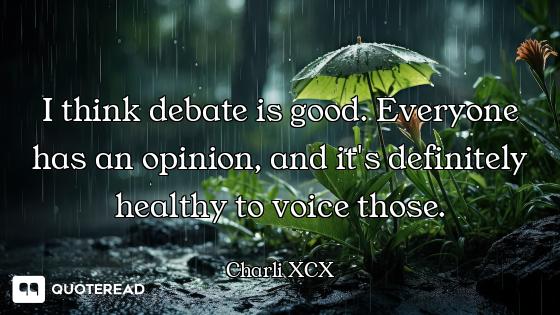 I think debate is good. Everyone has an opinion, and it's definitely healthy to voice those.