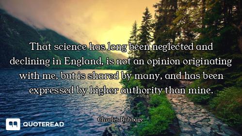 That science has long been neglected and declining in England, is not an opinion originating with me...
