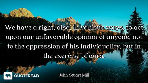 We have a right, also, in various ways, to act upon our unfavorable opinion of anyone, not to the op...