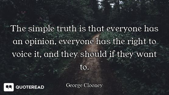 The simple truth is that everyone has an opinion, everyone has the right to voice it, and they shoul...