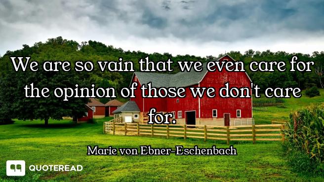 We are so vain that we even care for the opinion of those we don't care for.