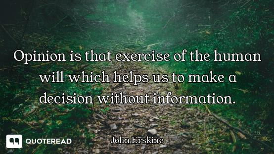 Opinion is that exercise of the human will which helps us to make a decision without information.