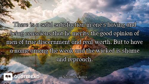 There is a solid satisfaction in one's having and being conscious that he merits the good opinion of...