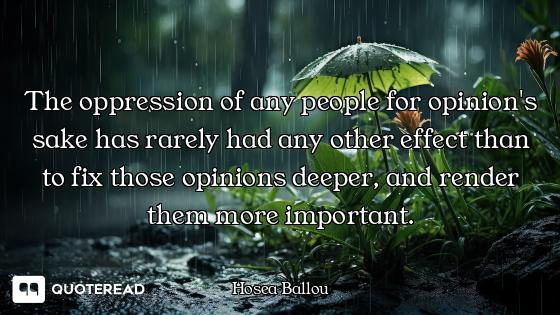 The oppression of any people for opinion's sake has rarely had any other effect than to fix those op...