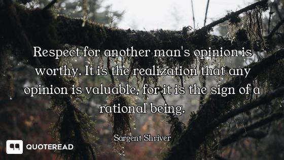Respect for another man's opinion is worthy. It is the realization that any opinion is valuable, for...