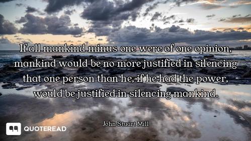 If all mankind minus one were of one opinion, mankind would be no more justified in silencing that o...