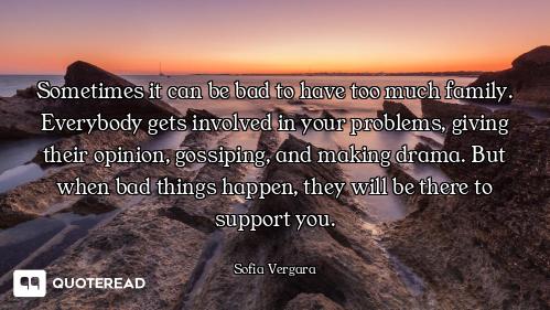 Sometimes it can be bad to have too much family. Everybody gets involved in your problems, giving th...