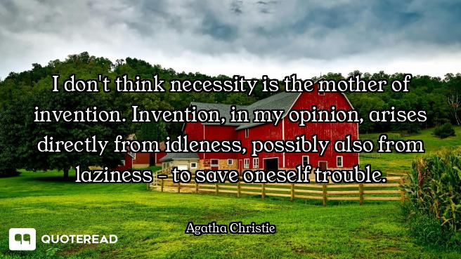 I don't think necessity is the mother of invention. Invention, in my opinion, arises directly from i...