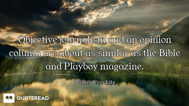 Objective journalism and an opinion column are about as similar as the Bible and Playboy magazine.
