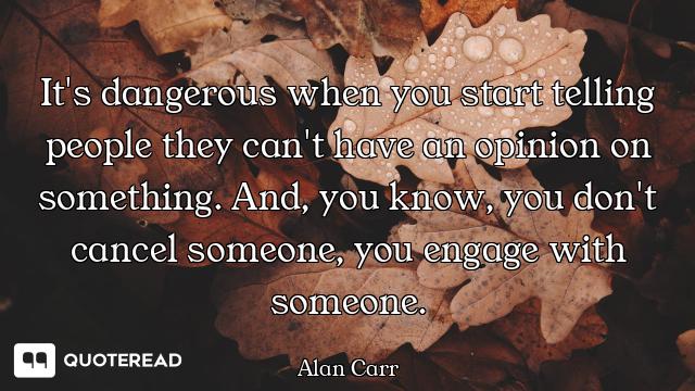 It's dangerous when you start telling people they can't have an opinion on something. And, you know,...