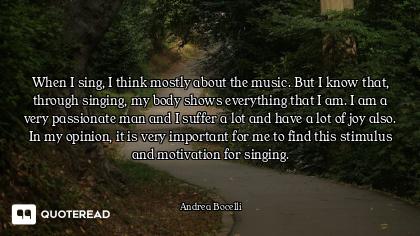 When I sing, I think mostly about the music. But I know that, through singing, my body shows everyth...