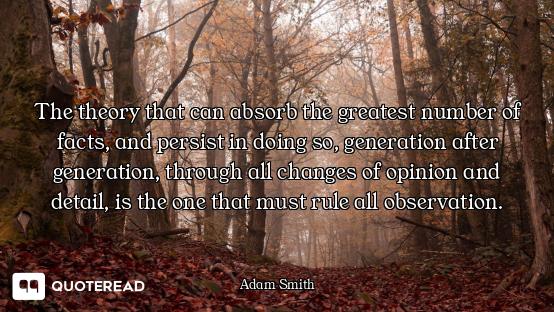The theory that can absorb the greatest number of facts, and persist in doing so, generation after g...