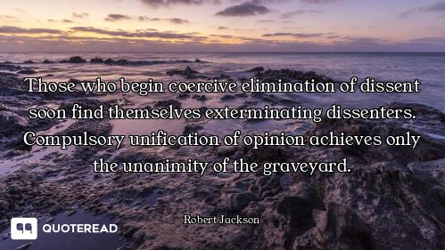 Those who begin coercive elimination of dissent soon find themselves exterminating dissenters. Compu...
