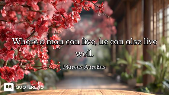 Where a man can live, he can also live well.