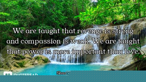 We are taught that revenge is strong and compassion is weak. We are taught that power is more import...