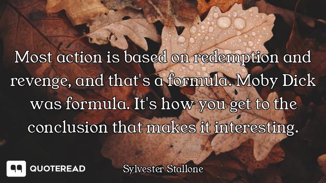 Most action is based on redemption and revenge, and that's a formula. Moby Dick was formula. It's ho...